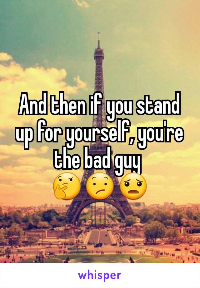 And then if you stand up for yourself, you're the bad guy 
🤔😕😦