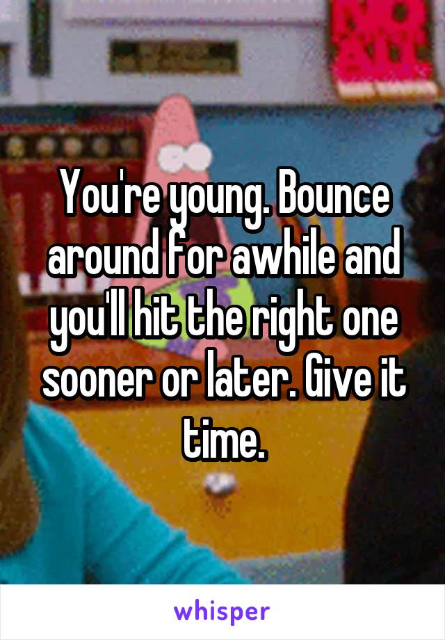 You're young. Bounce around for awhile and you'll hit the right one sooner or later. Give it time.