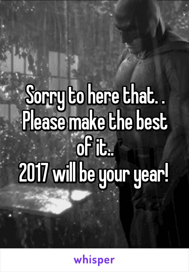 Sorry to here that. .
Please make the best of it..
2017 will be your year! 