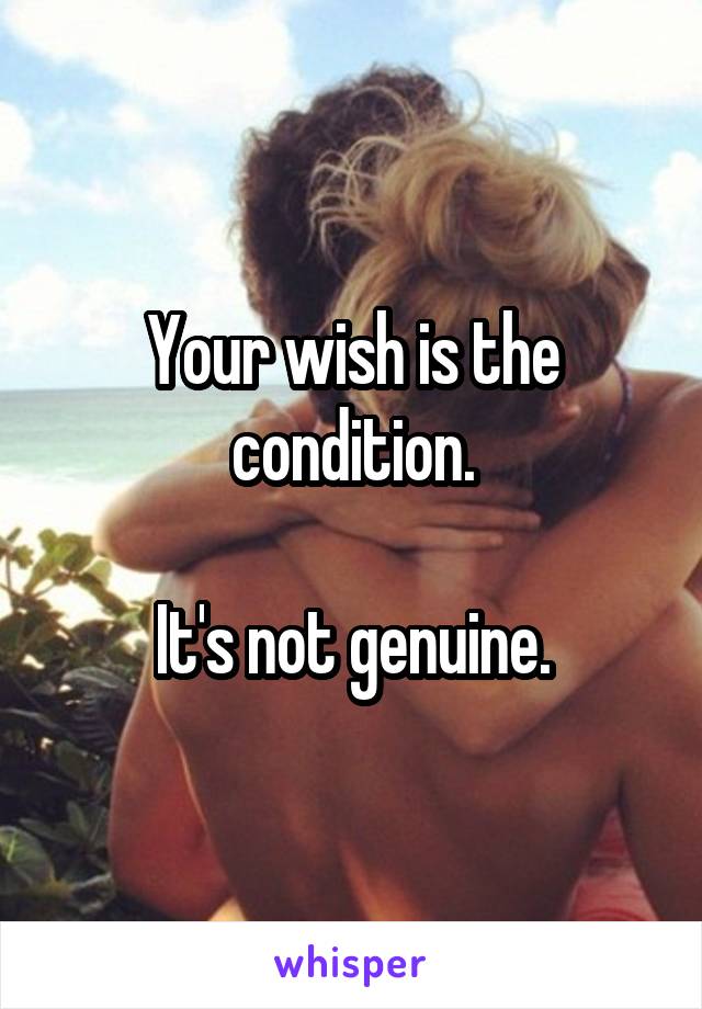 Your wish is the condition.

It's not genuine.