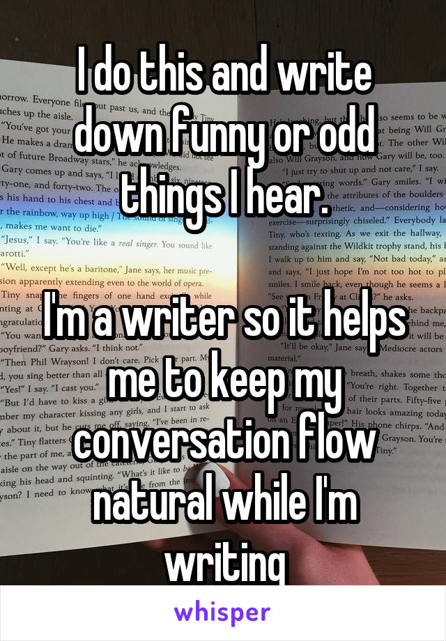 I do this and write down funny or odd things I hear.

I'm a writer so it helps me to keep my conversation flow natural while I'm writing