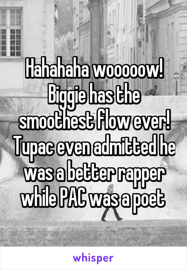 Hahahaha wooooow! Biggie has the smoothest flow ever! Tupac even admitted he was a better rapper while PAC was a poet 