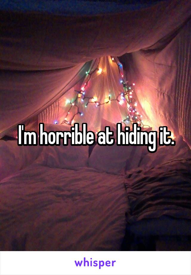 I'm horrible at hiding it.
