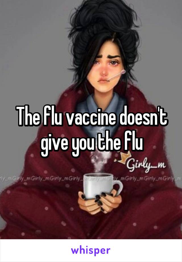 The flu vaccine doesn't give you the flu