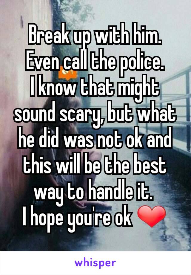 Break up with him.
Even call the police.
I know that might sound scary, but what he did was not ok and this will be the best way to handle it. 
I hope you're ok ❤