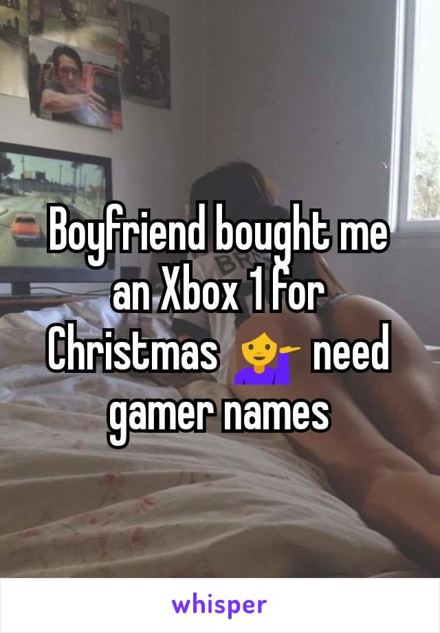 Boyfriend bought me an Xbox 1 for Christmas 💁 need gamer names