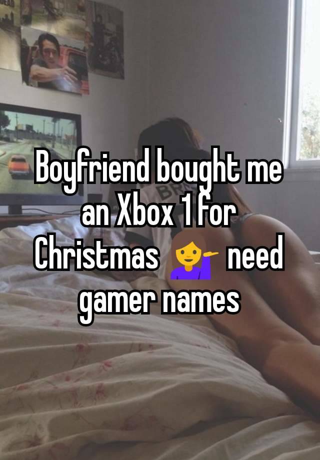 Boyfriend bought me an Xbox 1 for Christmas 💁 need gamer names