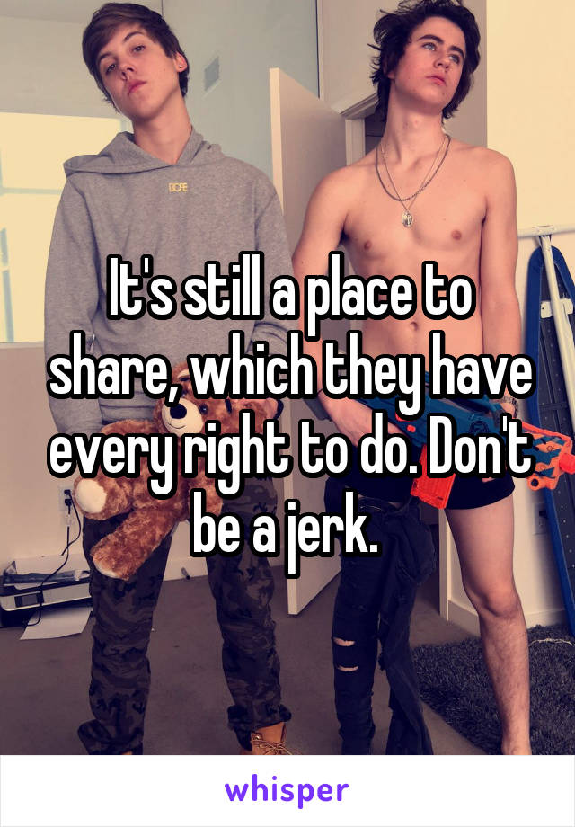 It's still a place to share, which they have every right to do. Don't be a jerk. 