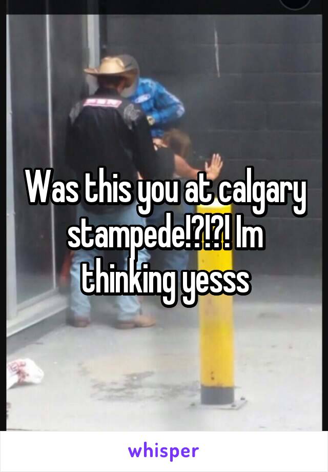 Was this you at calgary stampede!?!?! Im thinking yesss