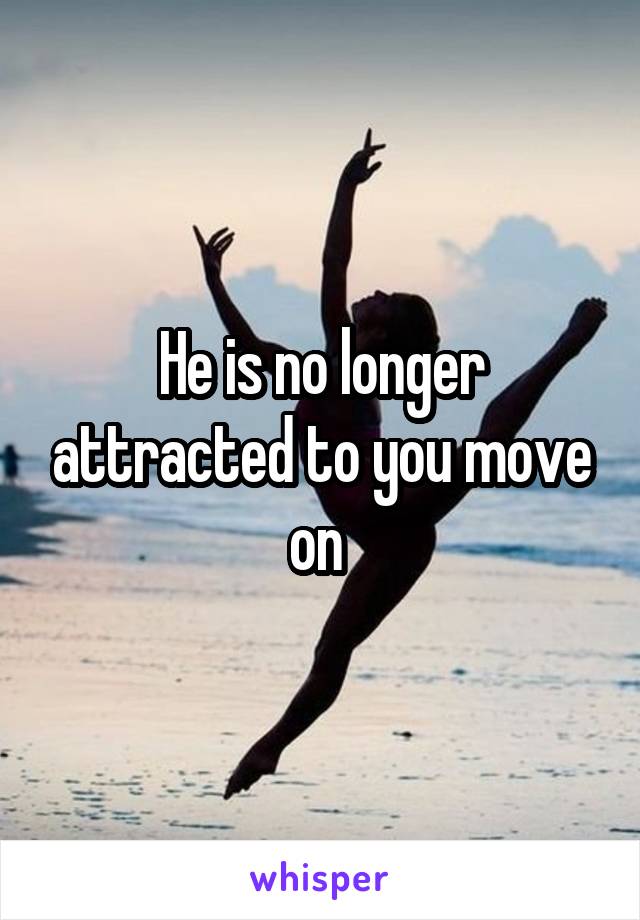 He is no longer attracted to you move on 
