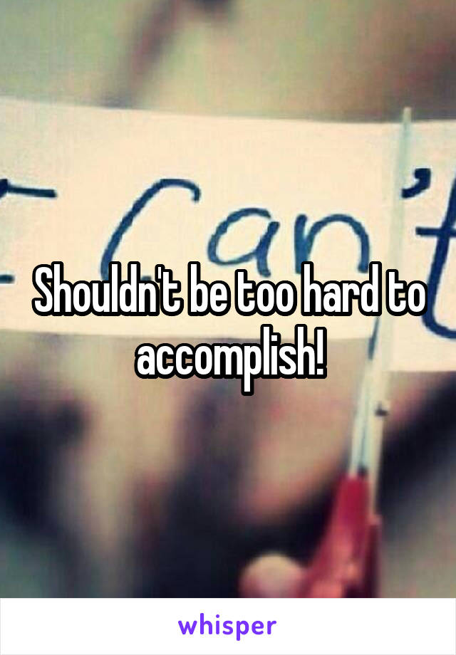 Shouldn't be too hard to accomplish!