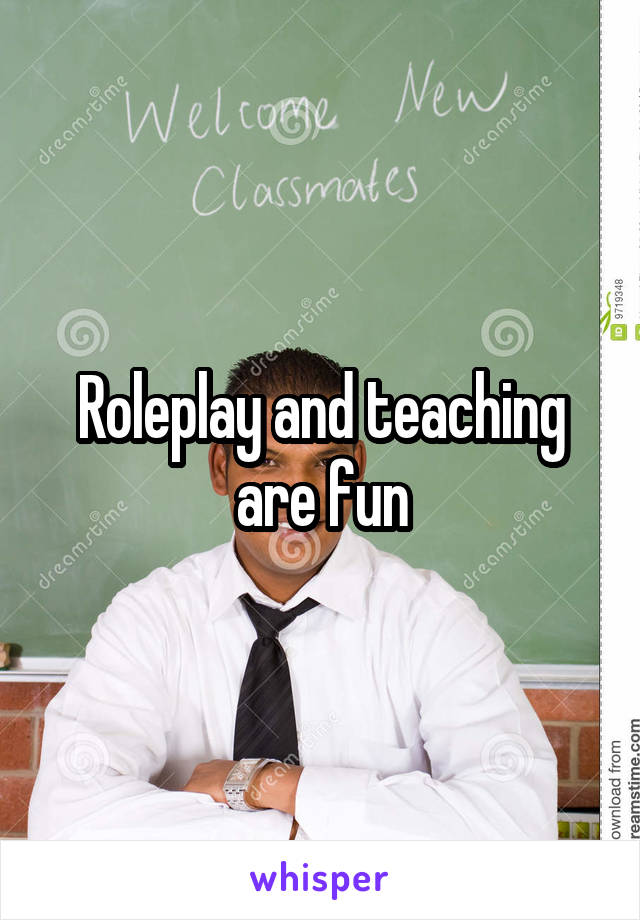 Roleplay and teaching are fun