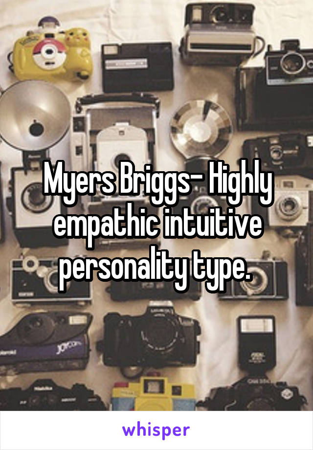 Myers Briggs- Highly empathic intuitive personality type. 