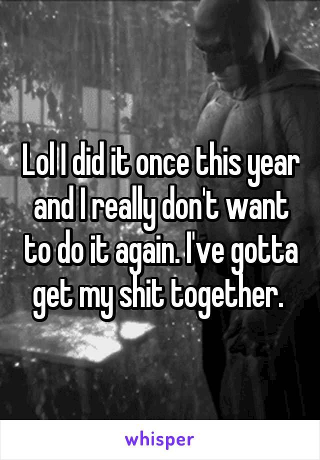 Lol I did it once this year and I really don't want to do it again. I've gotta get my shit together. 