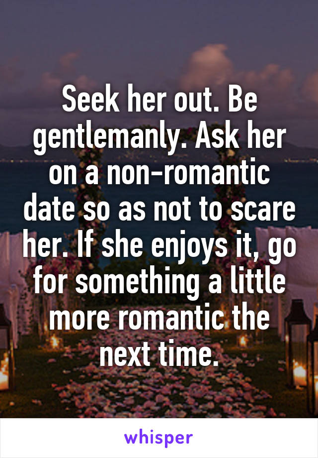 Seek her out. Be gentlemanly. Ask her on a non-romantic date so as not to scare her. If she enjoys it, go for something a little more romantic the next time.