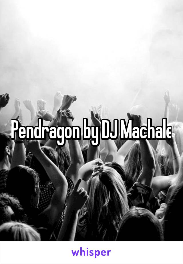 Pendragon by DJ Machale