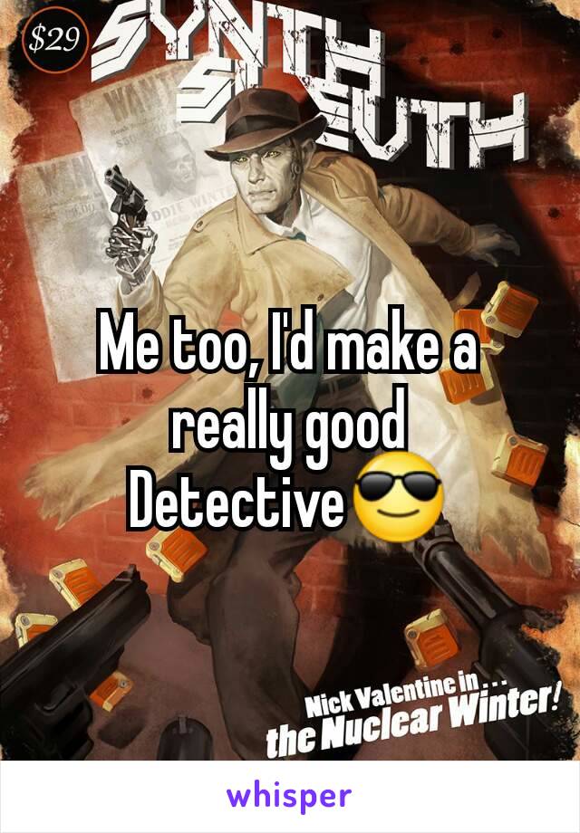 Me too, I'd make a really good Detective😎