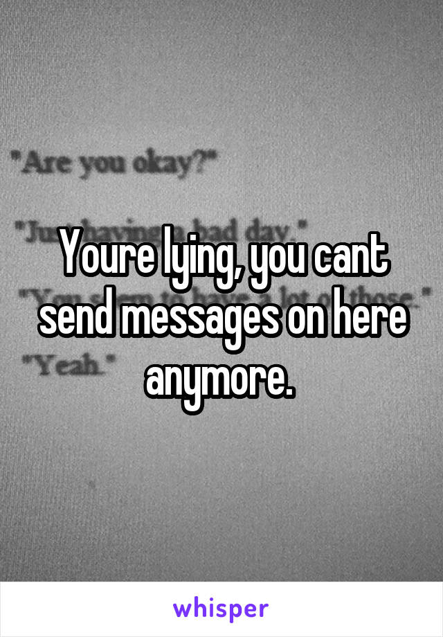 Youre lying, you cant send messages on here anymore. 