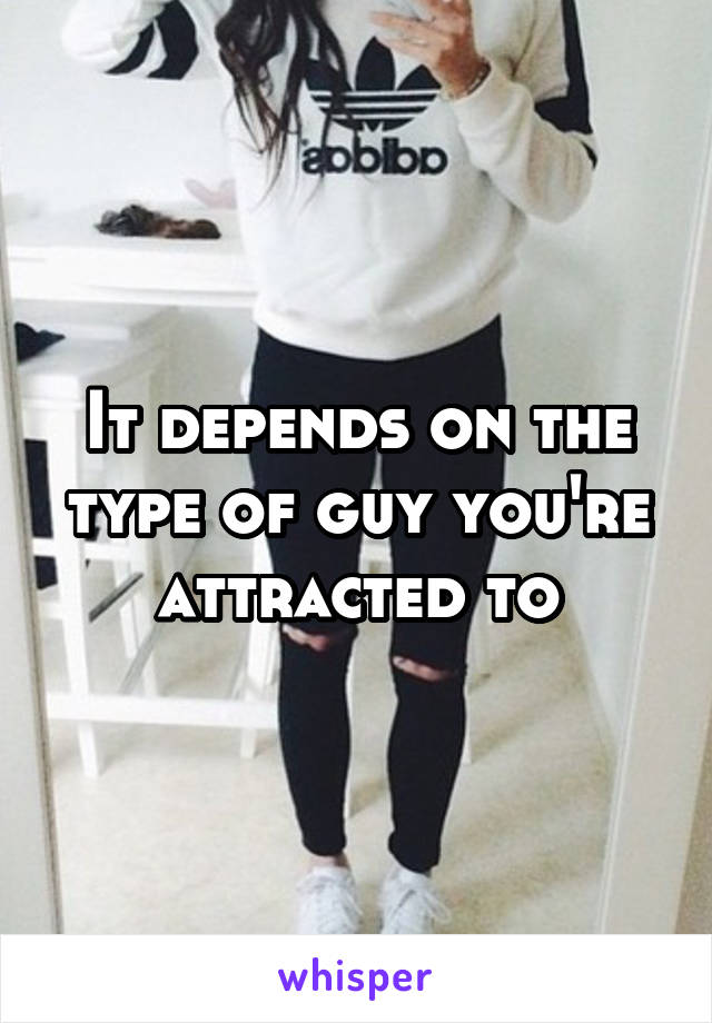It depends on the type of guy you're attracted to