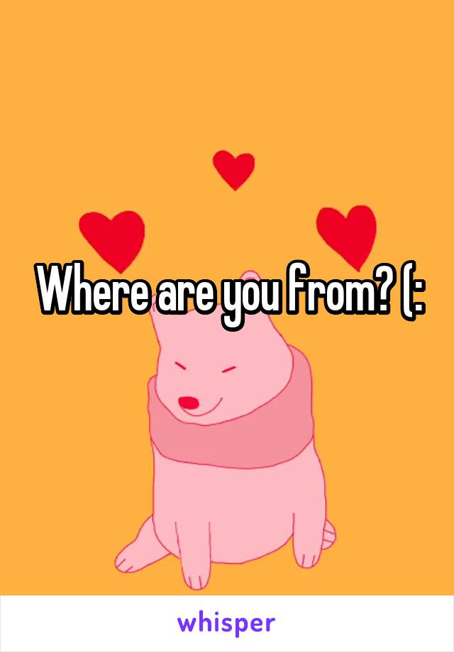 Where are you from? (:
