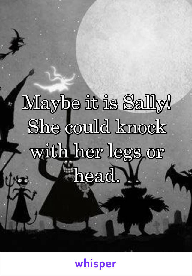 Maybe it is Sally! She could knock with her legs or head.