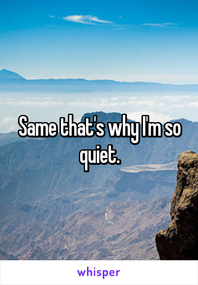 Same that's why I'm so quiet.