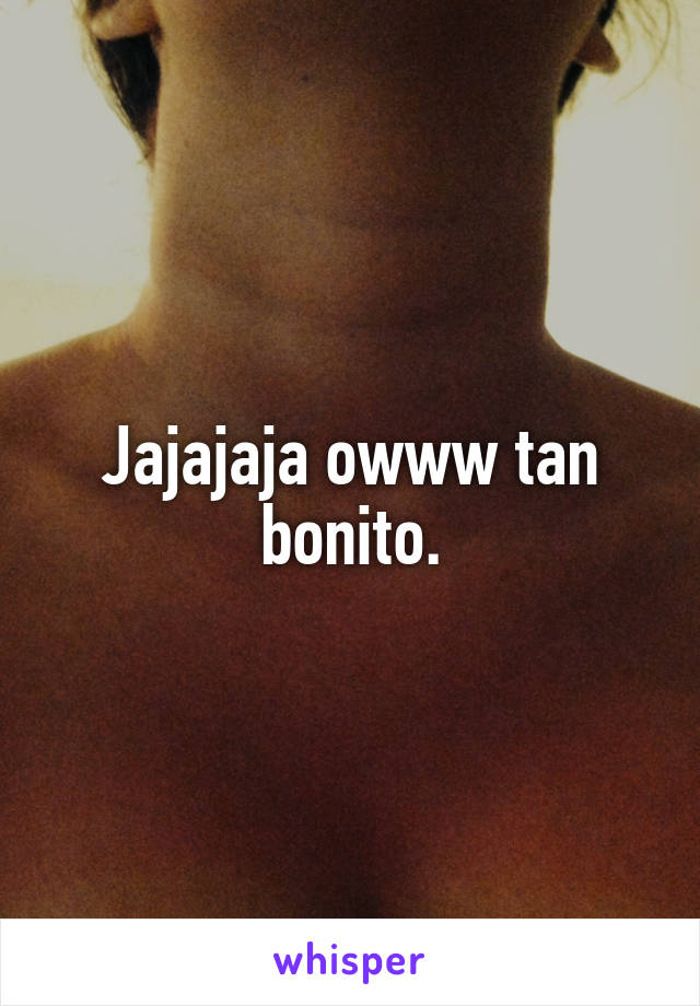 Jajajaja owww tan bonito.