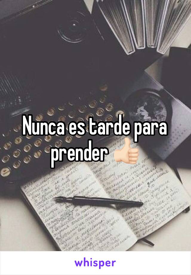 Nunca es tarde para prender 👍🏻