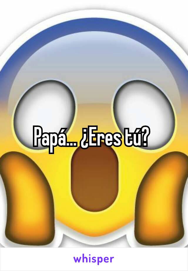 Papá... ¿Eres tú? 