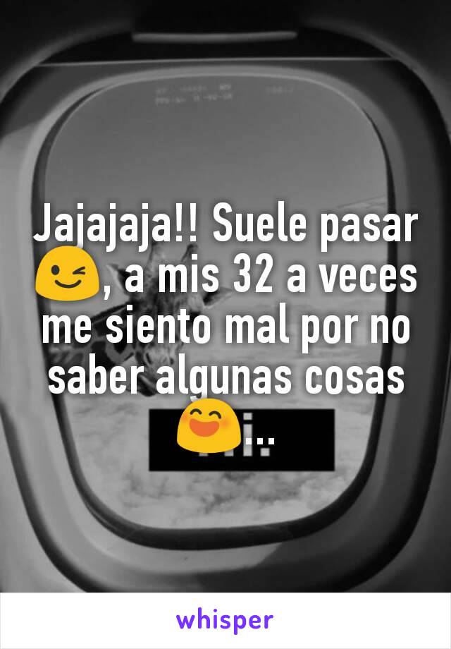 Jajajaja!! Suele pasar 😉, a mis 32 a veces me siento mal por no saber algunas cosas 😄...