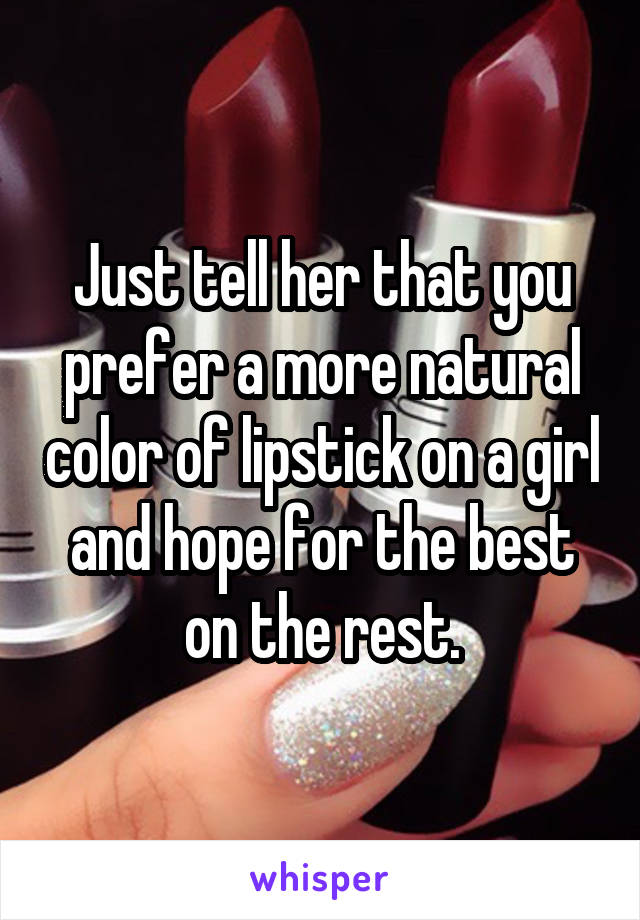 Just tell her that you prefer a more natural color of lipstick on a girl and hope for the best on the rest.