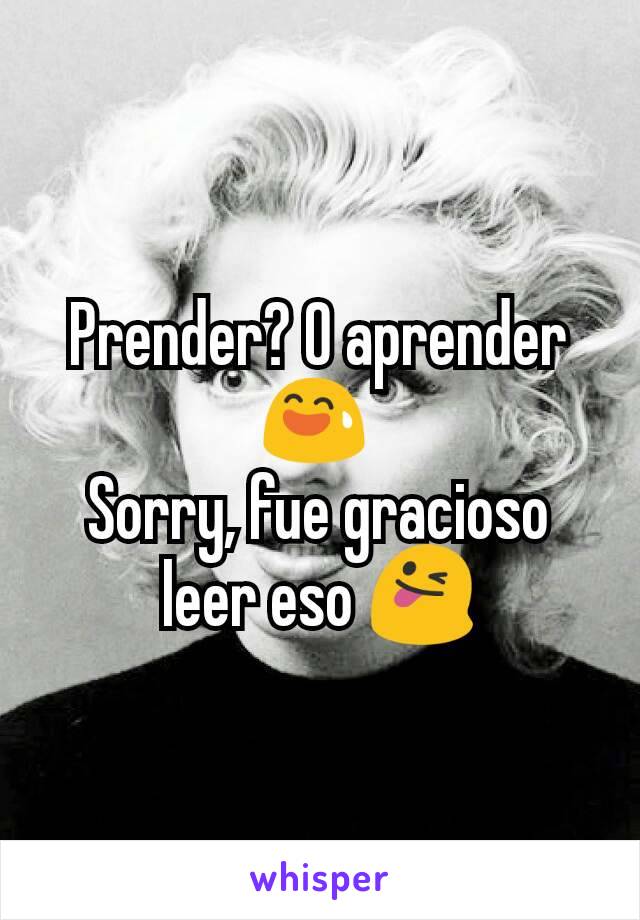 Prender? O aprender 😅 
Sorry, fue gracioso leer eso 😜