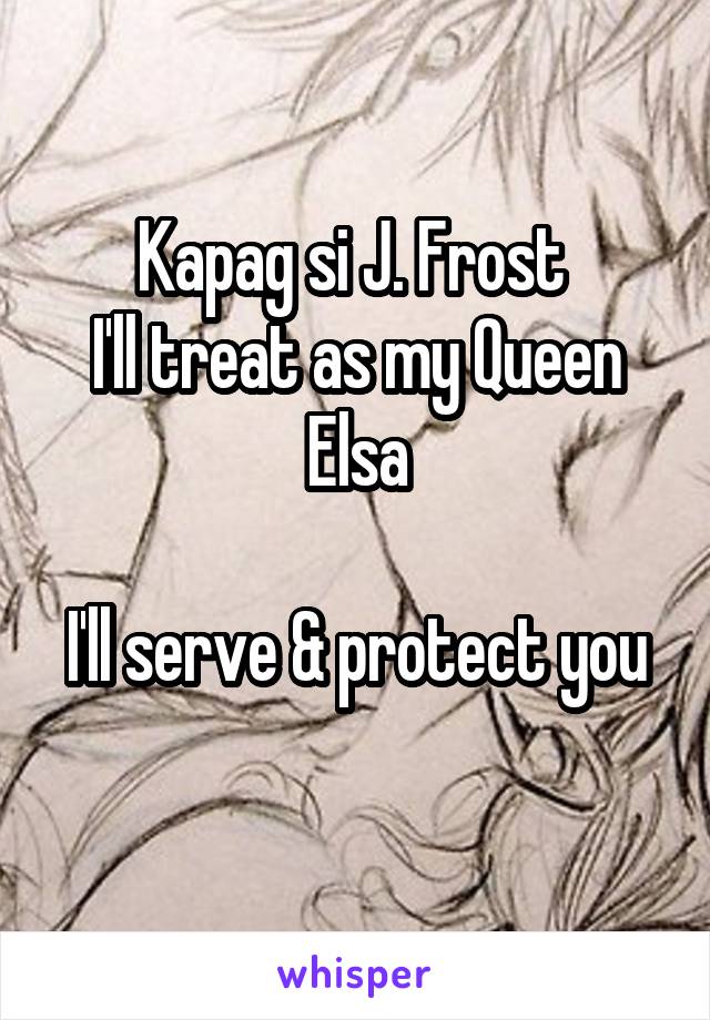 Kapag si J. Frost 
I'll treat as my Queen Elsa

I'll serve & protect you 