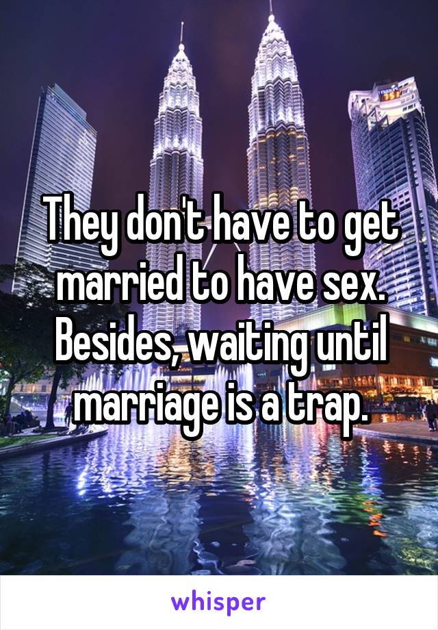 They don't have to get married to have sex. Besides, waiting until marriage is a trap.