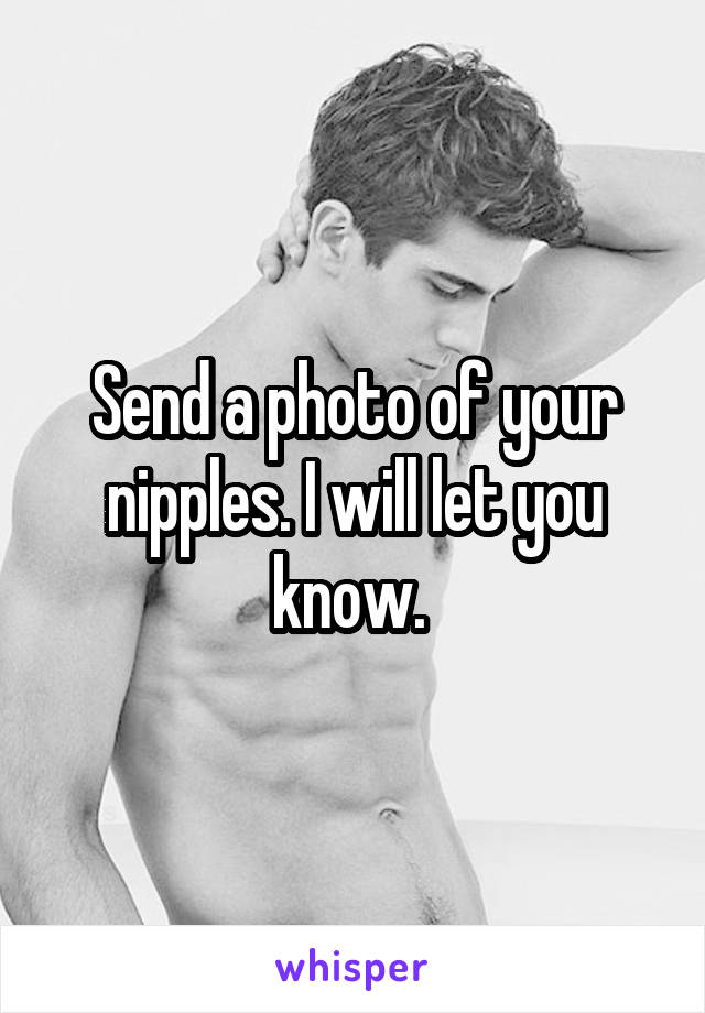 Send a photo of your nipples. I will let you know. 