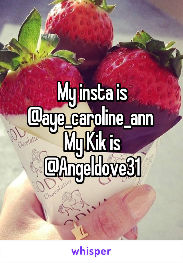 My insta is @aye_caroline_ann 
My Kik is @Angeldove31