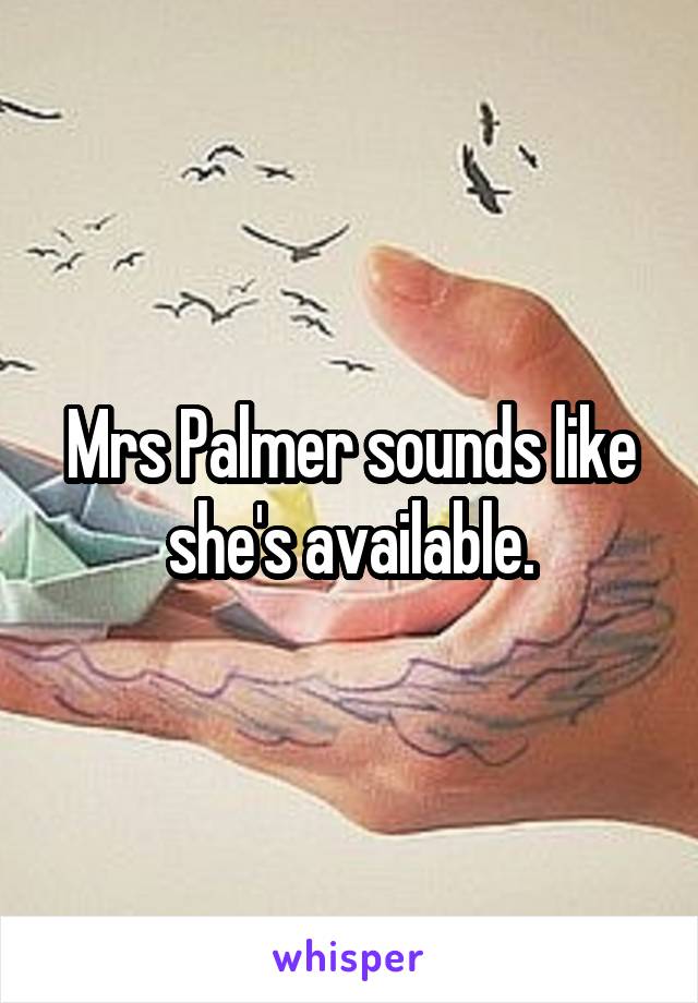 Mrs Palmer sounds like she's available.