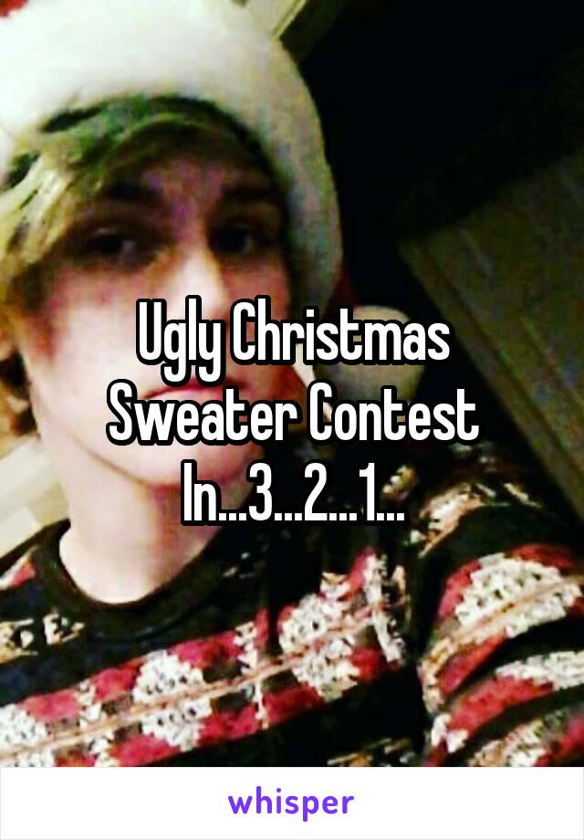 Ugly Christmas Sweater Contest In...3...2...1...