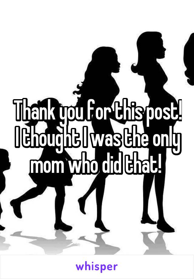 Thank you for this post! I thought I was the only mom who did that! 