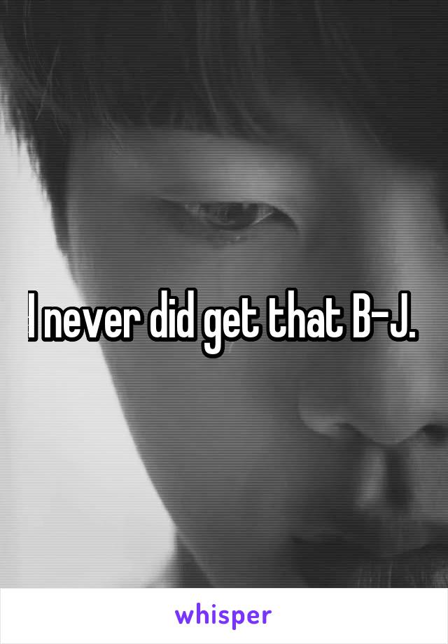 I never did get that B-J. 