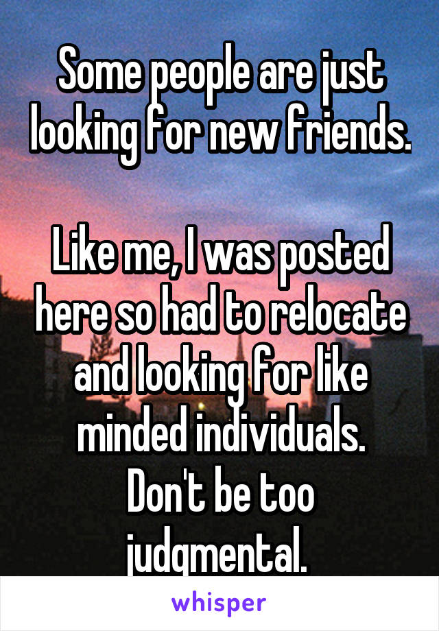 Some people are just looking for new friends. 
Like me, I was posted here so had to relocate and looking for like minded individuals.
Don't be too judgmental. 