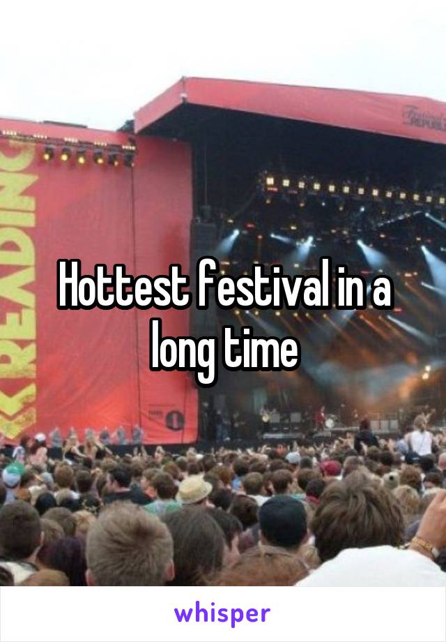 Hottest festival in a long time