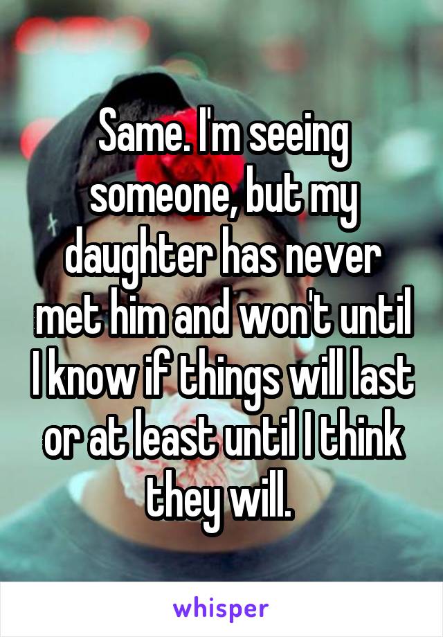 Same. I'm seeing someone, but my daughter has never met him and won't until I know if things will last or at least until I think they will. 