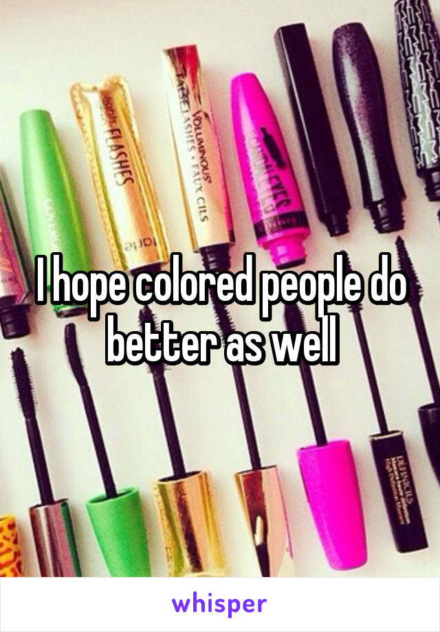 I hope colored people do better as well