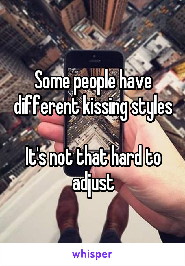 Some people have different kissing styles 
It's not that hard to adjust