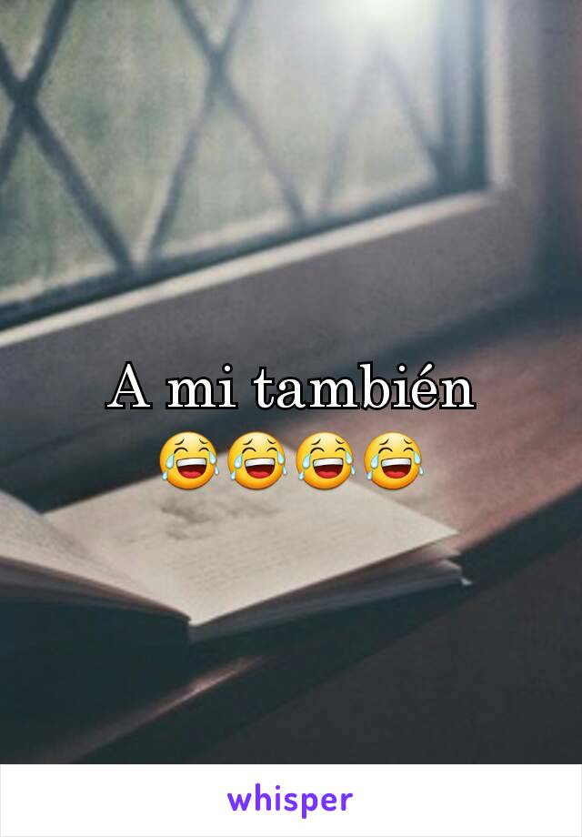 A mi también 😂😂😂😂