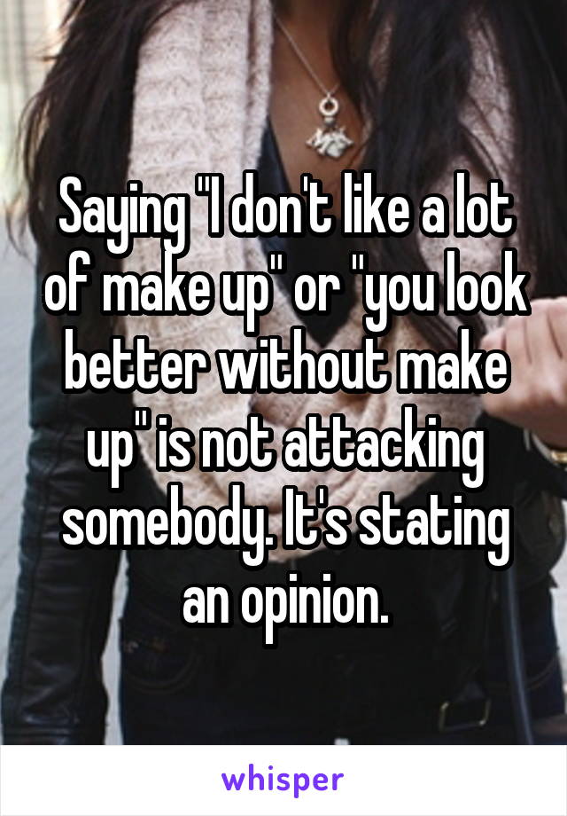 Saying "I don't like a lot of make up" or "you look better without make up" is not attacking somebody. It's stating an opinion.