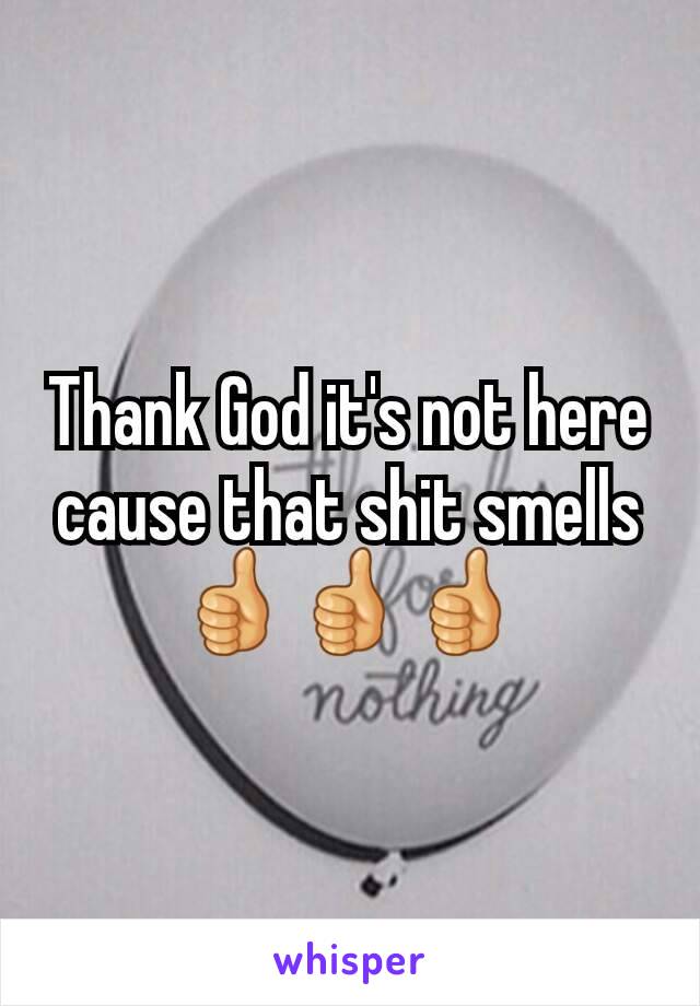 Thank God it's not here cause that shit smells 👍👍👍