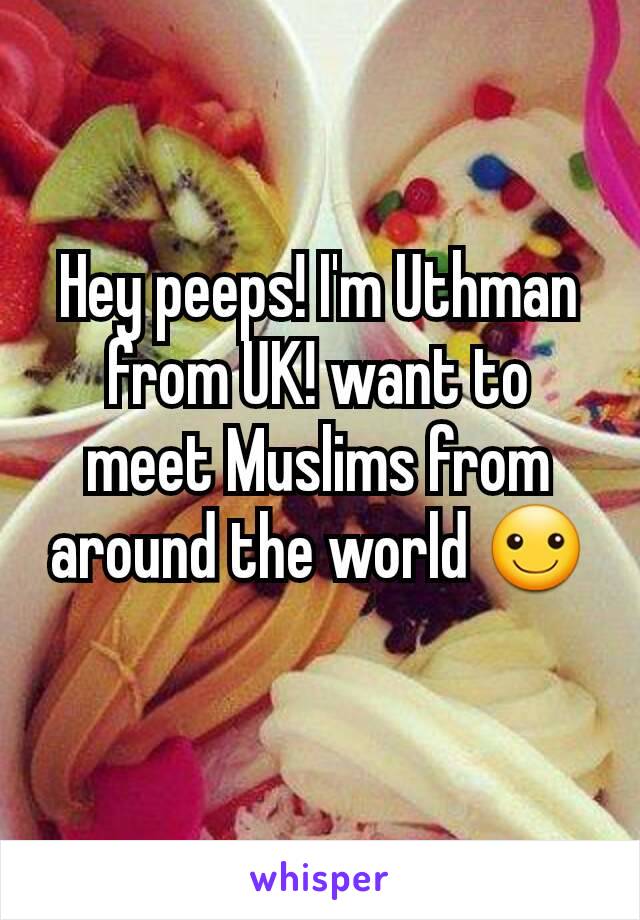 Hey peeps! I'm Uthman from UK! want to meet Muslims from around the world ☺