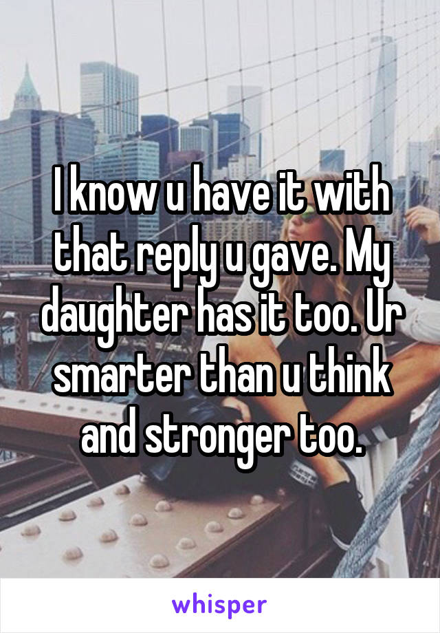 I know u have it with that reply u gave. My daughter has it too. Ur smarter than u think and stronger too.